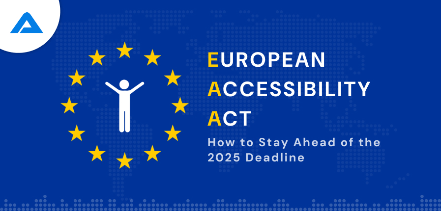The European Accessibility Act: How to Stay Ahead of the 2025 Deadline